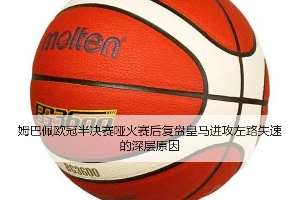姆巴佩欧冠半决赛哑火赛后复盘皇马进攻左路失速的深层原因